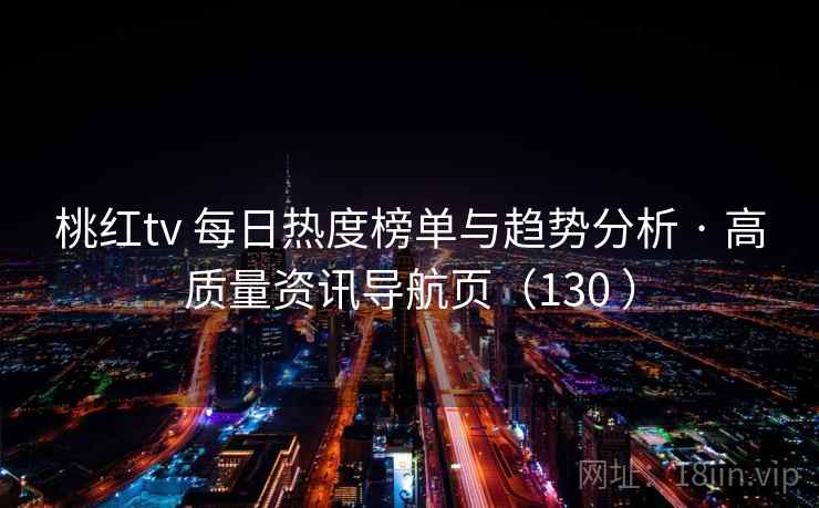 桃红tv 每日热度榜单与趋势分析 · 高质量资讯导航页（130 ）