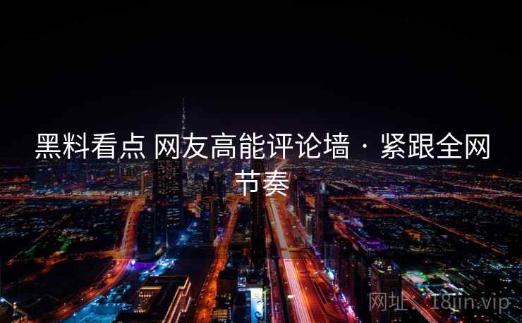 黑料看点 网友高能评论墙 · 紧跟全网节奏