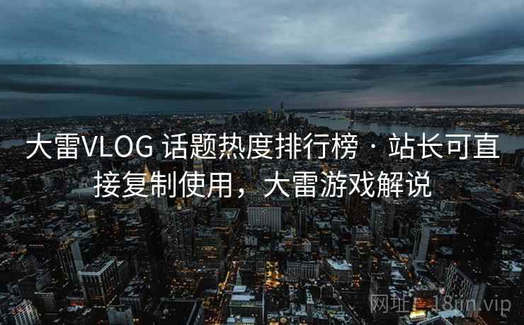 大雷VLOG 话题热度排行榜 · 站长可直接复制使用，大雷游戏解说