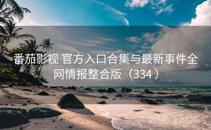 番茄影视 官方入口合集与最新事件全网情报整合版（334 ）