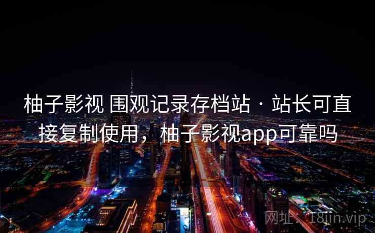 柚子影视 围观记录存档站 · 站长可直接复制使用，柚子影视app可靠吗