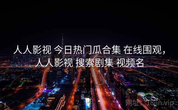 人人影视 今日热门瓜合集 在线围观,人人影视 搜索剧集 视频名 人人影视 今日热门瓜合集 在线围观,人人影视 搜索剧集 视频名