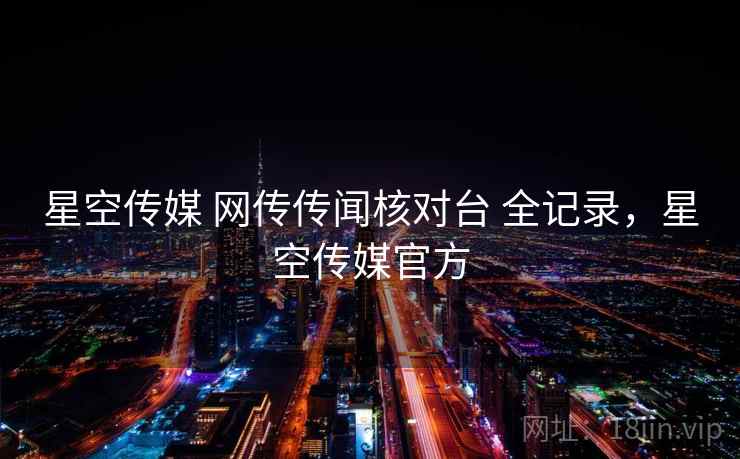 星空传媒 网传传闻核对台 全记录，星空传媒官方