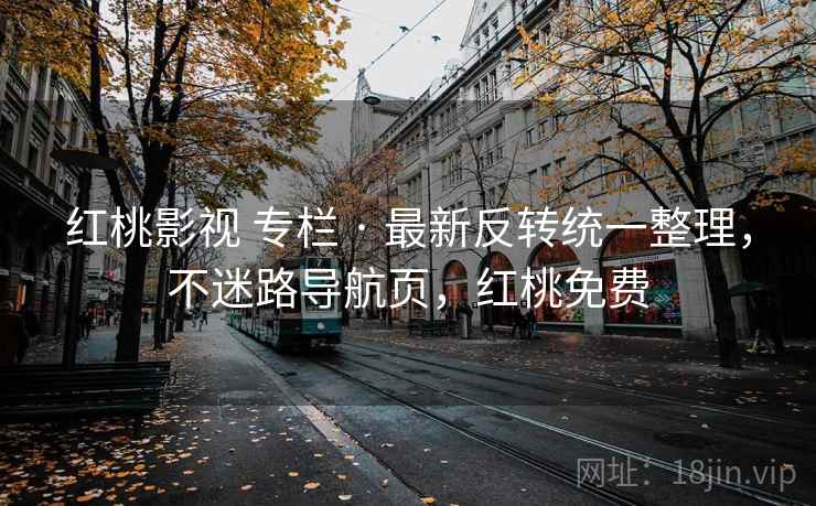 红桃影视 专栏 · 最新反转统一整理，不迷路导航页，红桃免费
