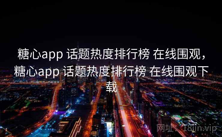 糖心app 话题热度排行榜 在线围观，糖心app 话题热度排行榜 在线围观下载