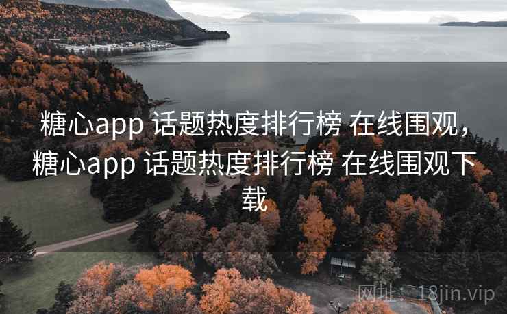 糖心app 话题热度排行榜 在线围观，糖心app 话题热度排行榜 在线围观下载