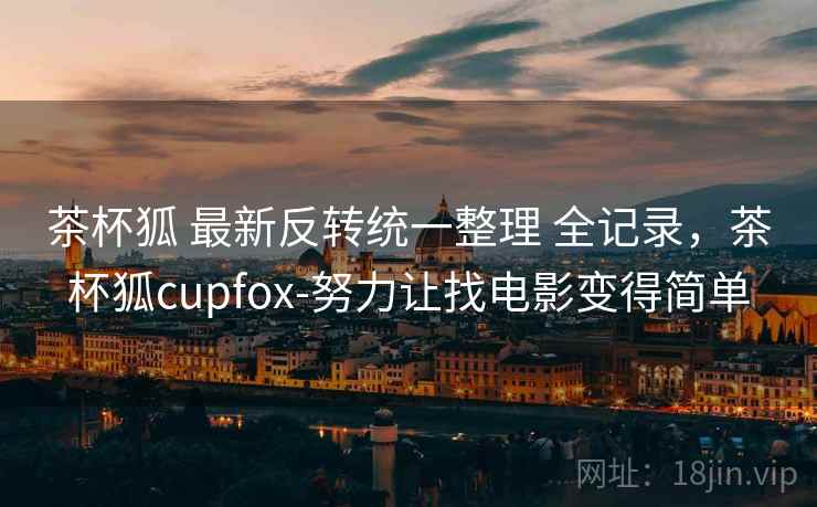 茶杯狐 最新反转统一整理 全记录，茶杯狐cupfox-努力让找电影变得简单