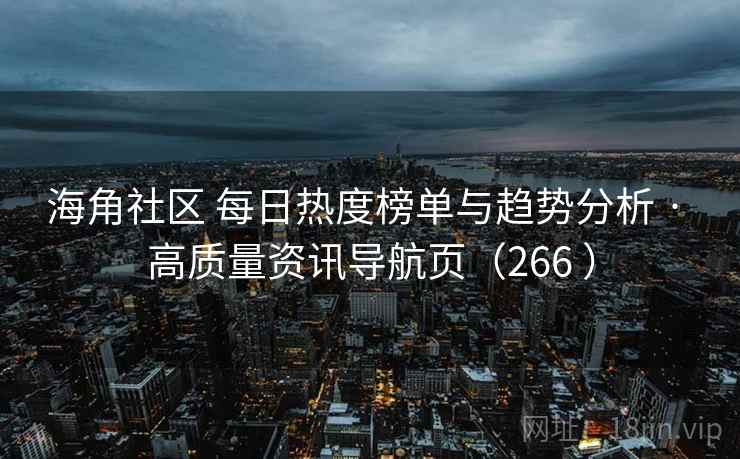海角社区 每日热度榜单与趋势分析 · 高质量资讯导航页（266 ）