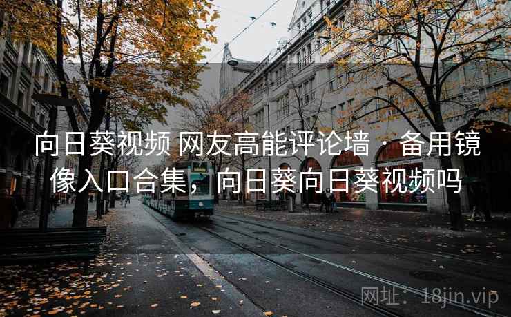 向日葵视频 网友高能评论墙 · 备用镜像入口合集，向日葵向日葵视频吗