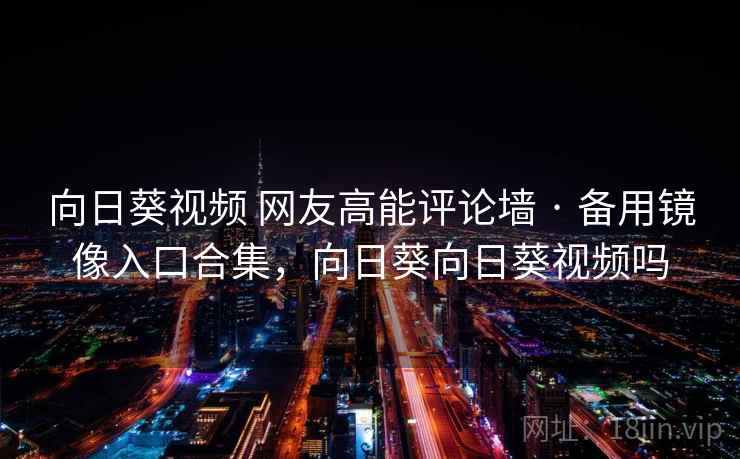 向日葵视频 网友高能评论墙 · 备用镜像入口合集，向日葵向日葵视频吗