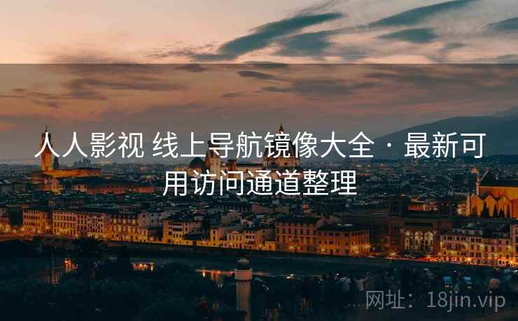 人人影视 线上导航镜像大全 · 最新可用访问通道整理