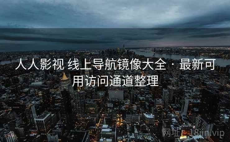 人人影视 线上导航镜像大全 · 最新可用访问通道整理