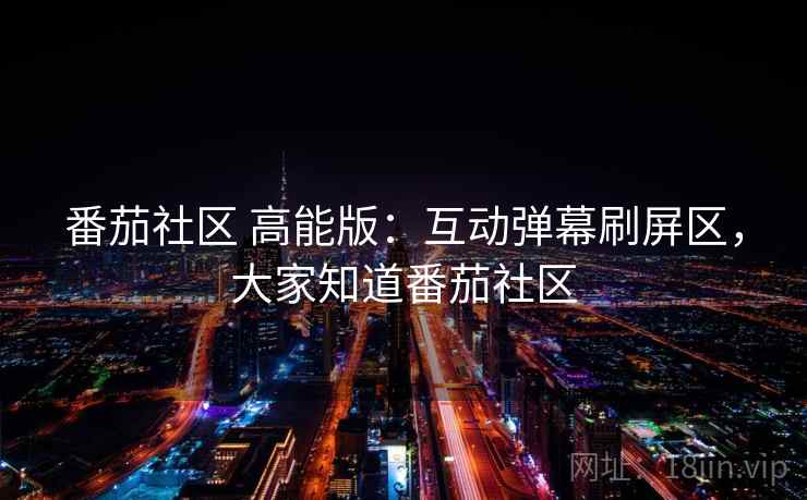 番茄社区 高能版：互动弹幕刷屏区，大家知道番茄社区