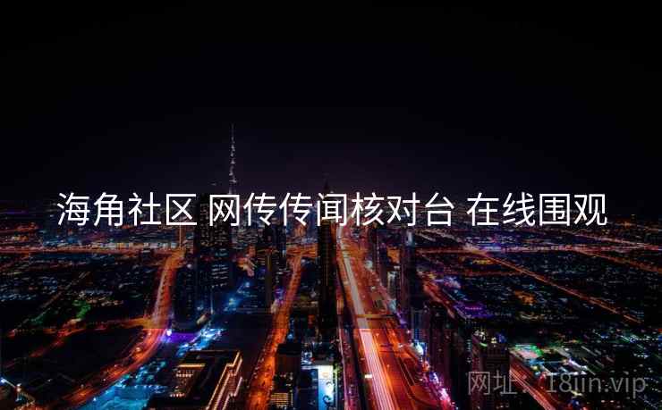 海角社区 网传传闻核对台 在线围观