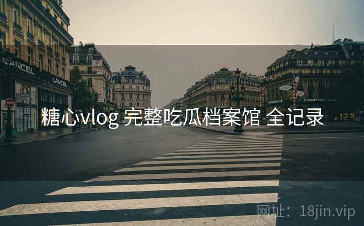糖心vlog 完整吃瓜档案馆 全记录