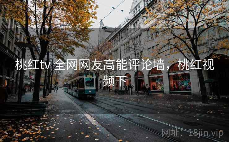 桃红tv 全网网友高能评论墙，桃红视频下