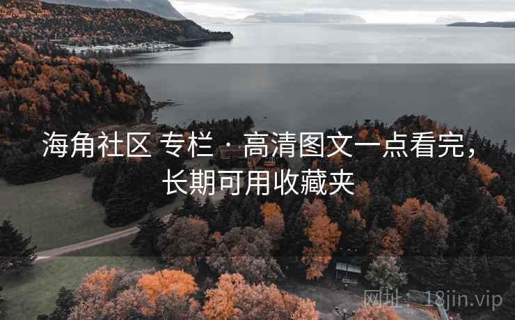 海角社区 专栏 · 高清图文一点看完，长期可用收藏夹