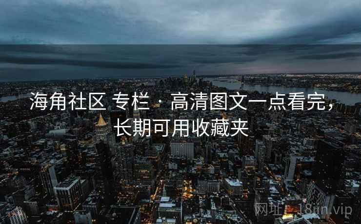 海角社区 专栏 · 高清图文一点看完，长期可用收藏夹