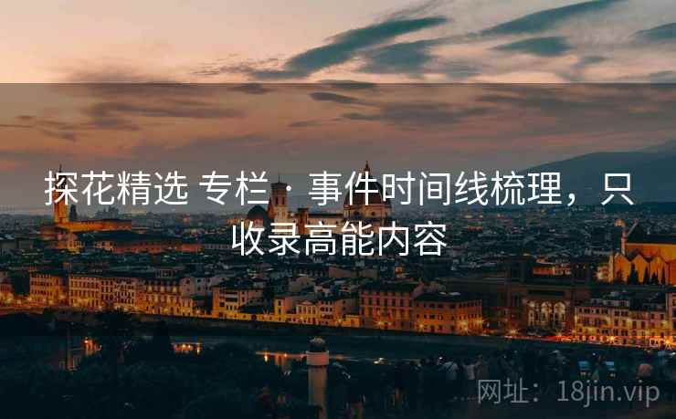 探花精选 专栏 · 事件时间线梳理，只收录高能内容