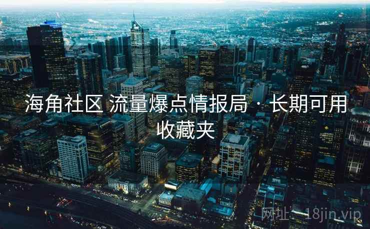 海角社区 流量爆点情报局 · 长期可用收藏夹 海角社区 流量爆点情报局 · 长期可用收藏夹