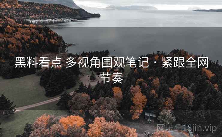 黑料看点 多视角围观笔记 · 紧跟全网节奏 黑料看点 多视角围观笔记 · 紧跟全网节奏