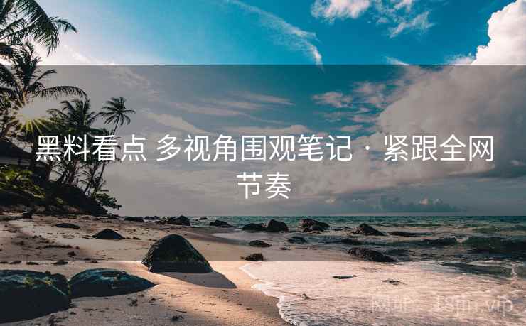 黑料看点 多视角围观笔记 · 紧跟全网节奏 黑料看点 多视角围观笔记 · 紧跟全网节奏