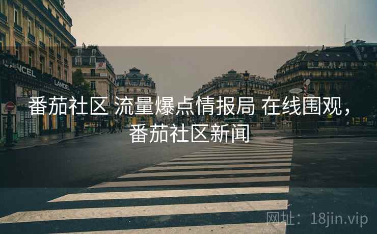 番茄社区 流量爆点情报局 在线围观，番茄社区新闻