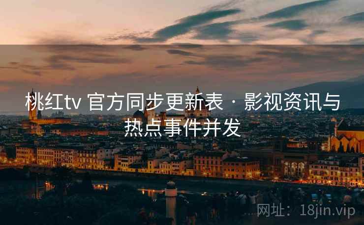 桃红tv 官方同步更新表 · 影视资讯与热点事件并发 桃红tv 官方同步更新表 · 影视资讯与热点事件并发