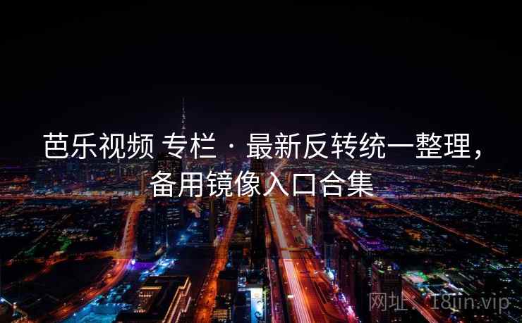 芭乐视频 专栏 · 最新反转统一整理,备用镜像入口合集 芭乐视频 专栏 · 最新反转统一整理,备用镜像入口合集