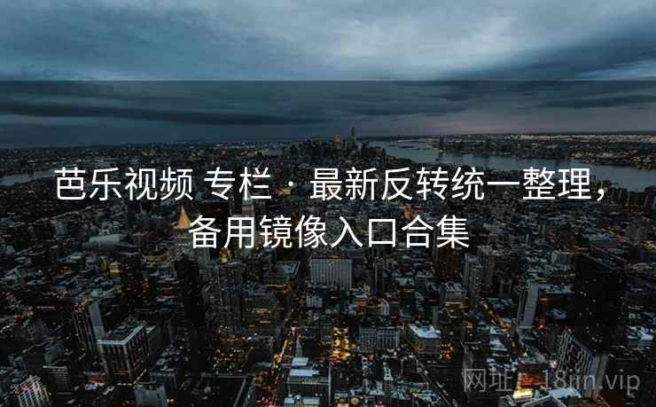 芭乐视频 专栏 · 最新反转统一整理,备用镜像入口合集 芭乐视频 专栏 · 最新反转统一整理,备用镜像入口合集