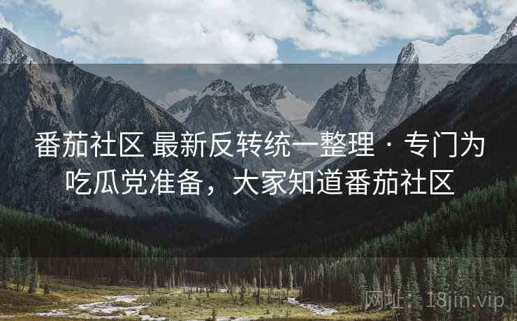 番茄社区 最新反转统一整理 · 专门为吃瓜党准备,大家知道番茄社区 番茄社区 最新反转统一整理 · 专门为吃瓜党准备,大家知道番茄社区