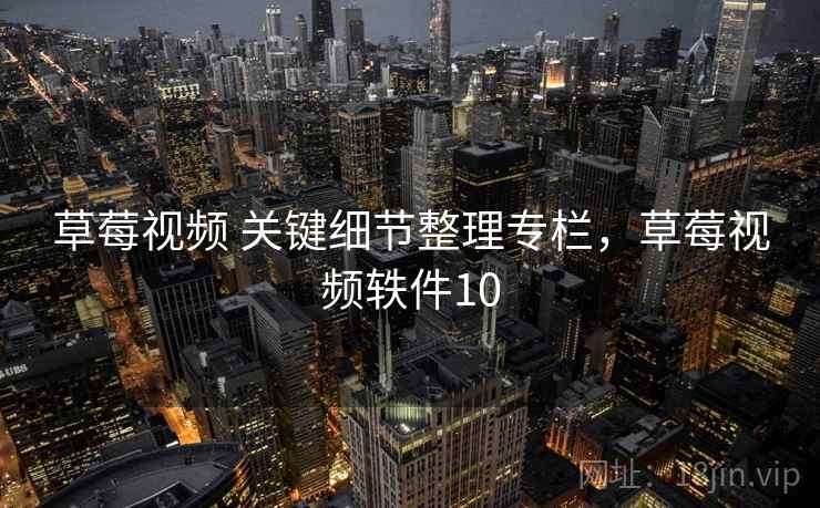草莓视频 关键细节整理专栏，草莓视频轶件10