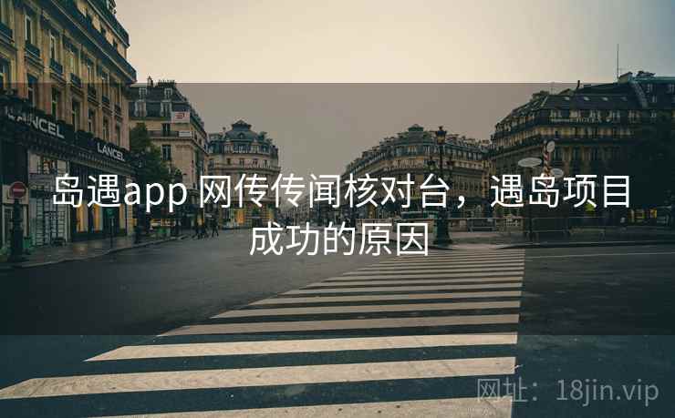 岛遇app 网传传闻核对台,遇岛项目成功的原因 岛遇app 网传传闻核对台,遇岛项目成功的原因