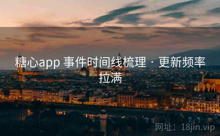 糖心app 事件时间线梳理 · 更新频率拉满 糖心app 事件时间线梳理 · 更新频率拉满