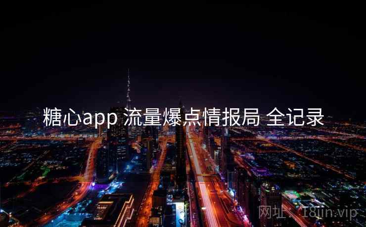 糖心app 流量爆点情报局 全记录 糖心app 流量爆点情报局 全记录