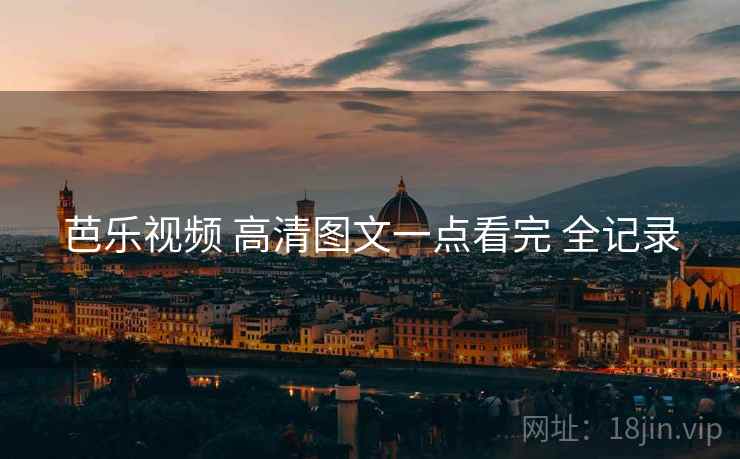 芭乐视频 高清图文一点看完 全记录 芭乐视频 高清图文一点看完 全记录