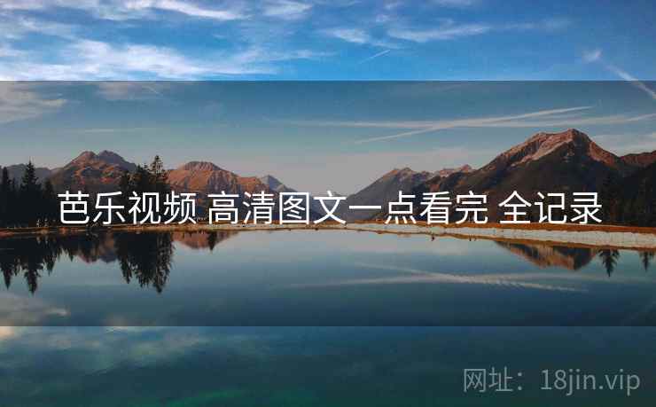芭乐视频 高清图文一点看完 全记录 芭乐视频 高清图文一点看完 全记录